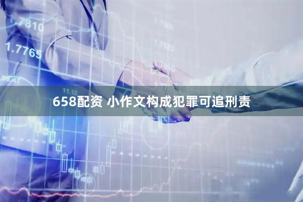 658配资 小作文构成犯罪可追刑责