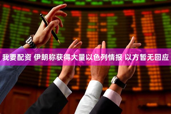 我要配资 伊朗称获得大量以色列情报 以方暂无回应