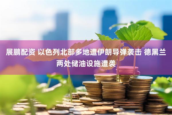 展鵬配资 以色列北部多地遭伊朗导弹袭击 德黑兰两处储油设施遭袭