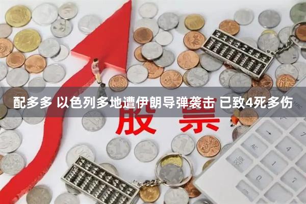 配多多 以色列多地遭伊朗导弹袭击 已致4死多伤