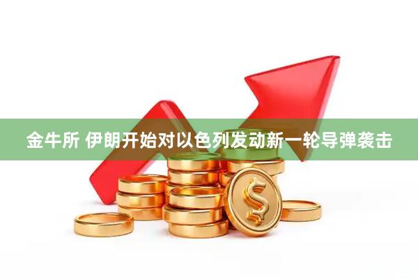 金牛所 伊朗开始对以色列发动新一轮导弹袭击