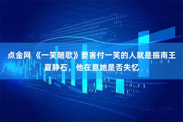 点金网 《一笑随歌》要害付一笑的人就是振南王夏静石，他在意她是否失忆