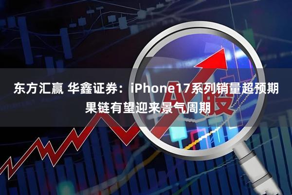 东方汇赢 华鑫证券：iPhone17系列销量超预期 果链有望迎来景气周期