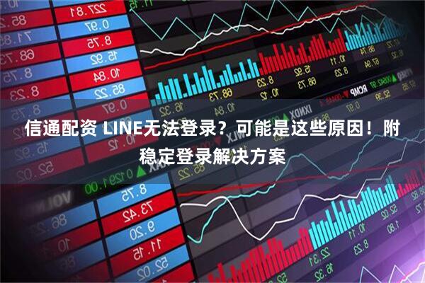 信通配资 LINE无法登录?可能是这些原因!附稳定登录解决方案