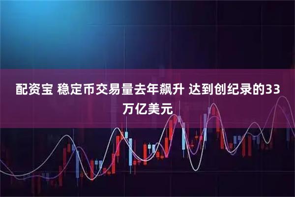 配资宝 稳定币交易量去年飙升 达到创纪录的33万亿美元