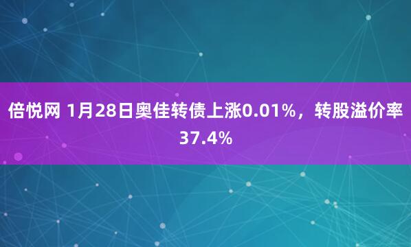 倍悦网 1月28日奥佳转债上涨0.01%，转股溢价率37.4%