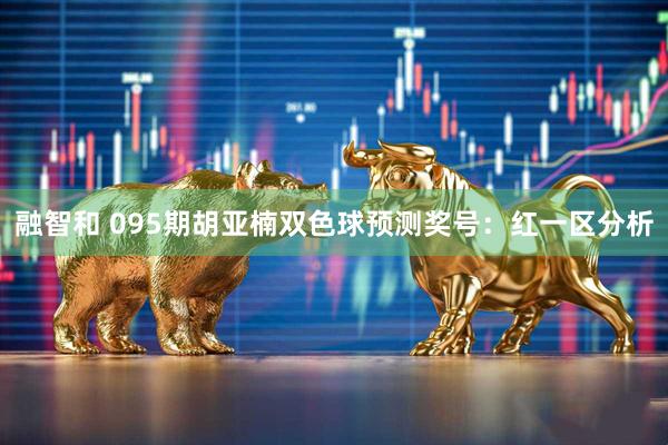 融智和 095期胡亚楠双色球预测奖号：红一区分析