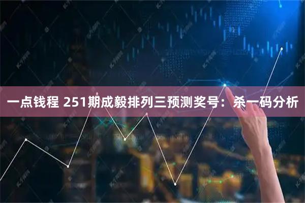 一点钱程 251期成毅排列三预测奖号：杀一码分析