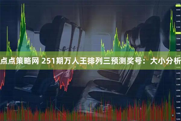 点点策略网 251期万人王排列三预测奖号：大小分析